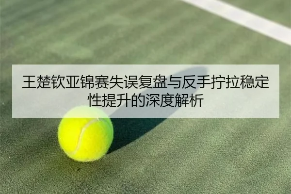 王楚钦亚锦赛失误复盘与反手拧拉稳定性提升的深度解析 | YYSPORTS