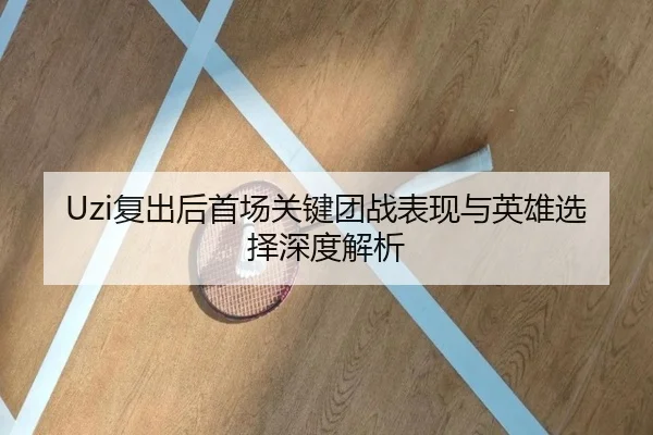 Uzi复出后首场关键团战表现与英雄选择深度解析(YYSPORTS)