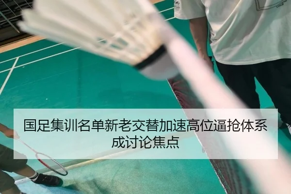 国足集训名单新老交替加速高位逼抢体系成讨论焦点(YYSPORTS)